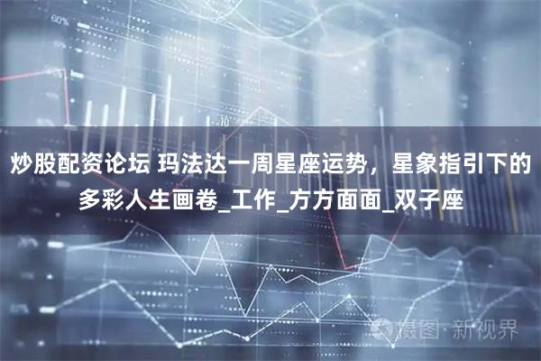 炒股配资论坛 玛法达一周星座运势,星象指引下的多彩人生画卷_工作_方方面面_双子座