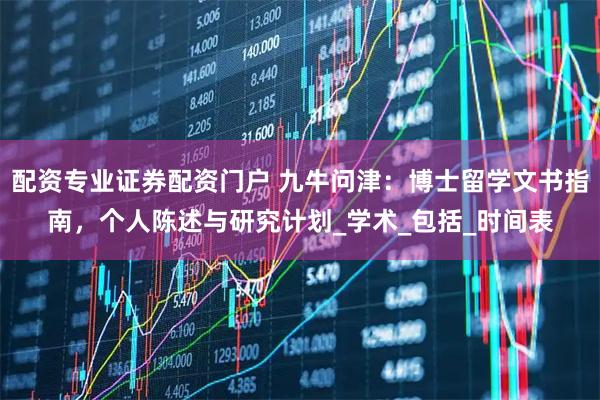 配资专业证券配资门户 九牛问津：博士留学文书指南，个人陈述与研究计划_学术_包括_时间表