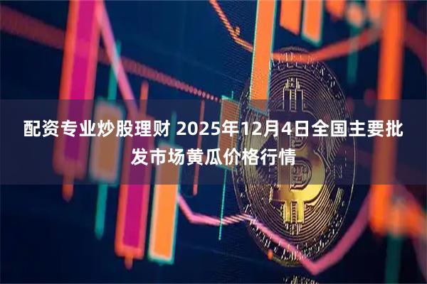 配资专业炒股理财 2025年12月4日全国主要批发市场黄瓜价格行情