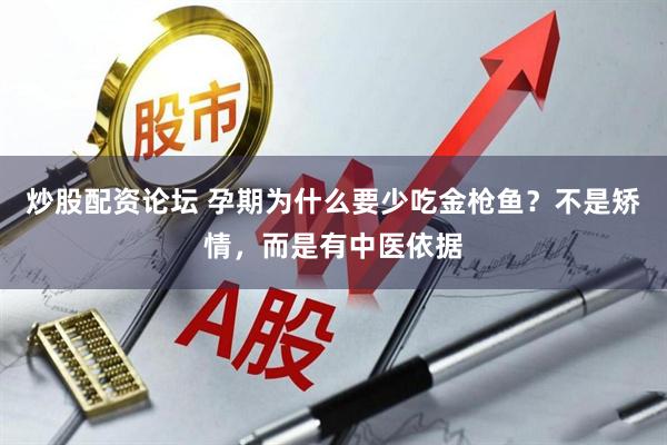 炒股配资论坛 孕期为什么要少吃金枪鱼？不是矫情，而是有中医依据