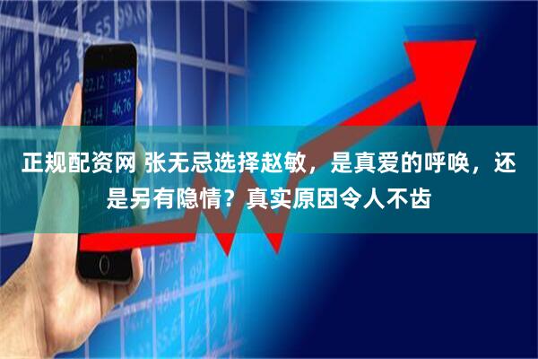 正规配资网 张无忌选择赵敏，是真爱的呼唤，还是另有隐情？真实原因令人不齿